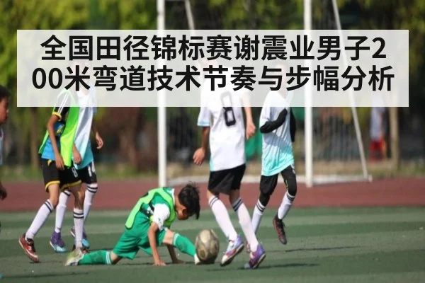 全国田径锦标赛谢震业男子200米弯道技术节奏与步幅分析