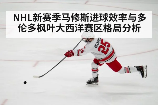 NHL新赛季马修斯进球效率与多伦多枫叶大西洋赛区格局分析