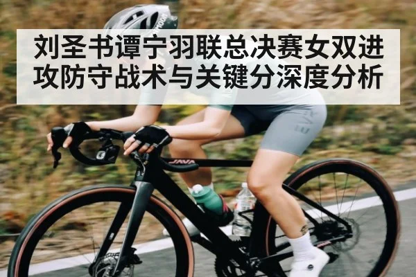 刘圣书谭宁羽联总决赛女双进攻防守战术与关键分深度分析